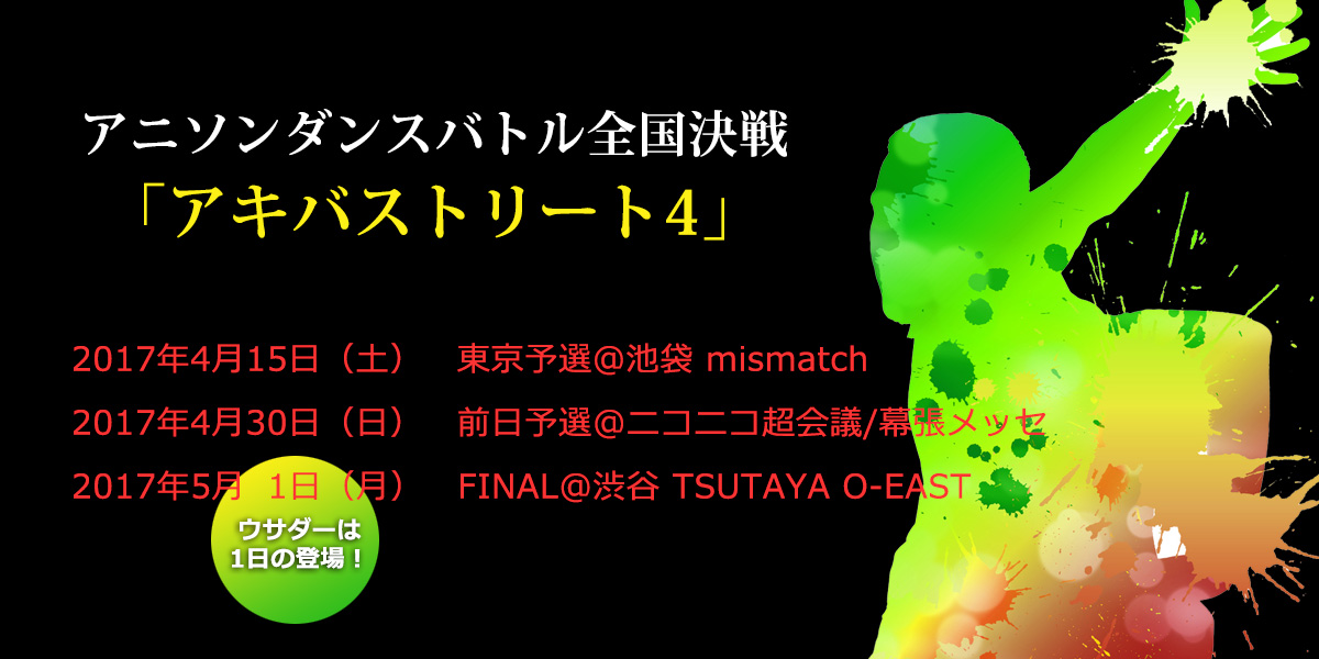 2017.4.15/4.30/5.1　アニソンダンスバトル全国決戦「アキバストリート4」